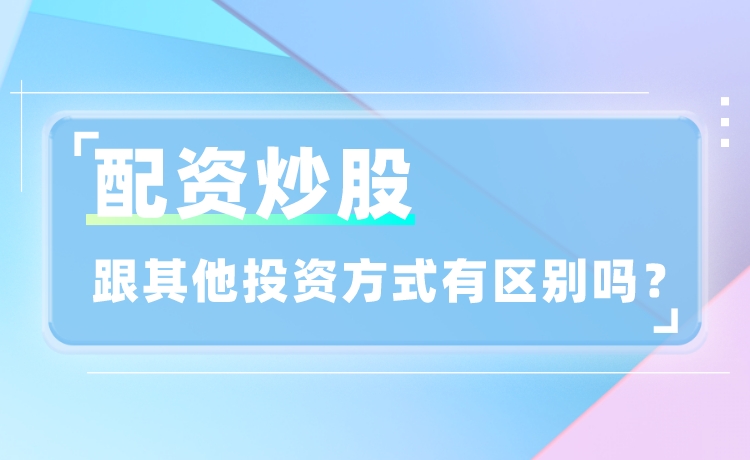 配资炒股和其他投资方式有区别吗？有哪些不同点？