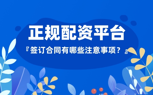 与正规配资平台签订合同时该注意什么？