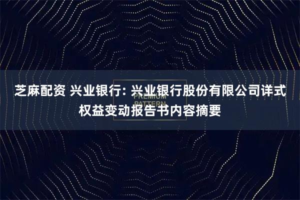 芝麻配资 兴业银行: 兴业银行股份有限公司详式权益变动报告书内容摘要