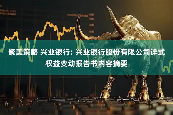 聚美策略 兴业银行: 兴业银行股份有限公司详式权益变动报告书内容摘要