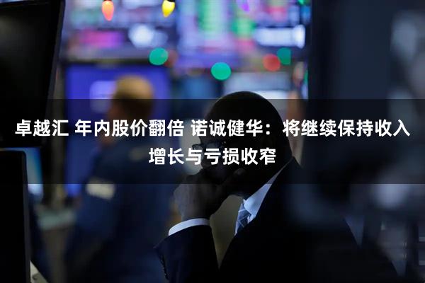 卓越汇 年内股价翻倍 诺诚健华：将继续保持收入增长与亏损收窄