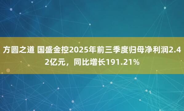 方圆之道 国盛金控2025年前三季度归母净利润2.42亿元，同比增长191.21%