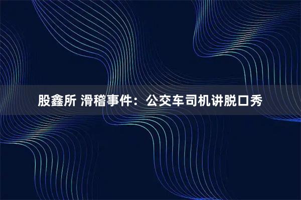股鑫所 滑稽事件：公交车司机讲脱口秀