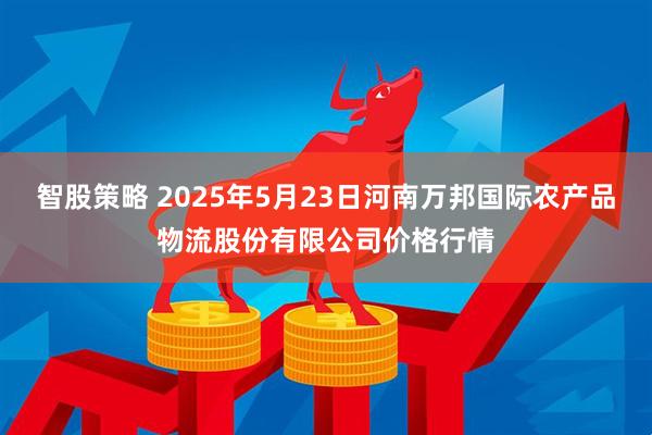 智股策略 2025年5月23日河南万邦国际农产品物流股份有限公司价格行情