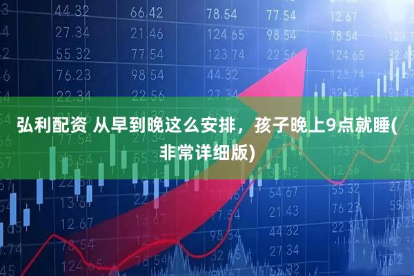 弘利配资 从早到晚这么安排，孩子晚上9点就睡(非常详细版)