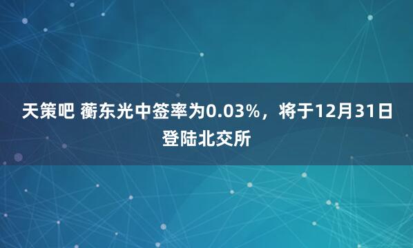 天策吧 蘅东光中签率为0.03%，将于12月31日登陆北交所