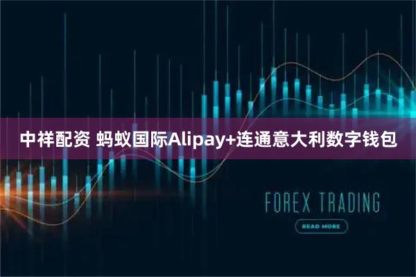 中祥配资 蚂蚁国际Alipay+连通意大利数字钱包