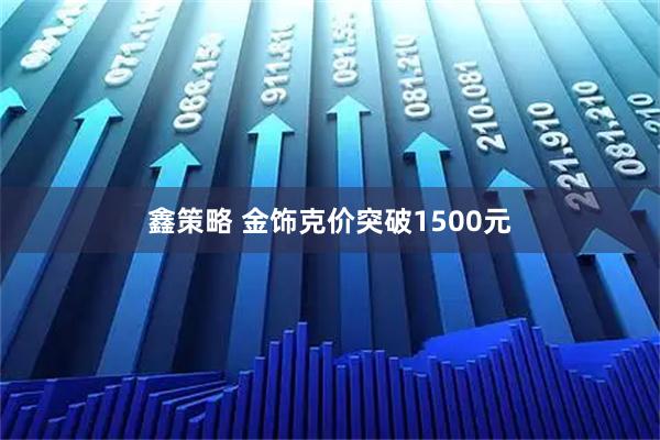 鑫策略 金饰克价突破1500元