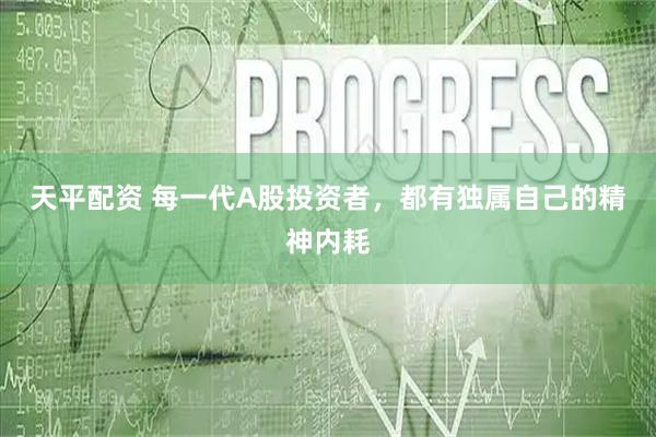 天平配资 每一代A股投资者，都有独属自己的精神内耗